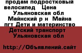 продам подростковый велосипед › Цена ­ 3 000 - Ульяновская обл., Майнский р-н, Майна пгт Дети и материнство » Детский транспорт   . Ульяновская обл.